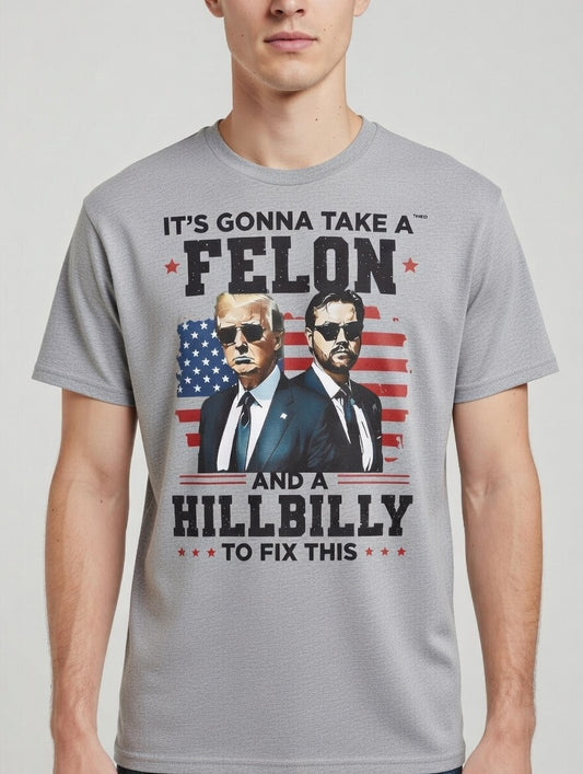 It’s Gonna Take a Felon and a Hillbilly – Bold Political Humor Tee