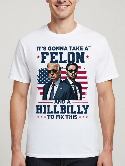It’s Gonna Take a Felon and a Hillbilly – Bold Political Humor Tee